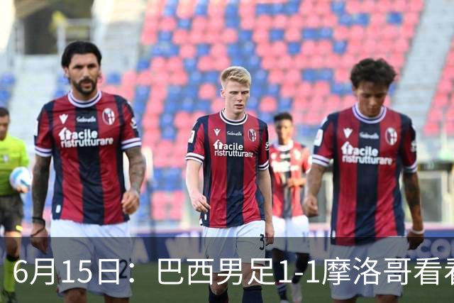 6月15日：巴西男足1-1摩洛哥看看媒体专家怎么说！前锋蒂亚戈没有战术价值
